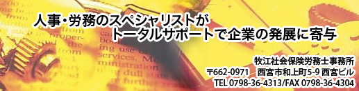 人事・労務のスペシャリストがトータルサポートで企業の発展に寄与 牧江社会保険労務士事務所
  〒662-0971　西宮市和上町5-9　西宮ビル
TEL   0798-36-4313/FAX  0798-36-4304