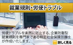 就業規則・労使トラブル：労使トラブルを未然に防止する、企業防衛型就業規則を専門家である特定社会保険労務士が作成いたします。